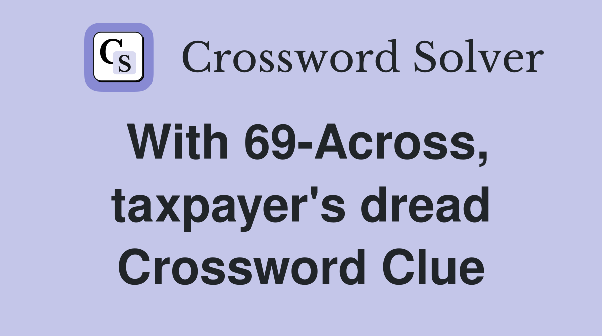 With 69Across, taxpayer's dread Crossword Clue Answers Crossword